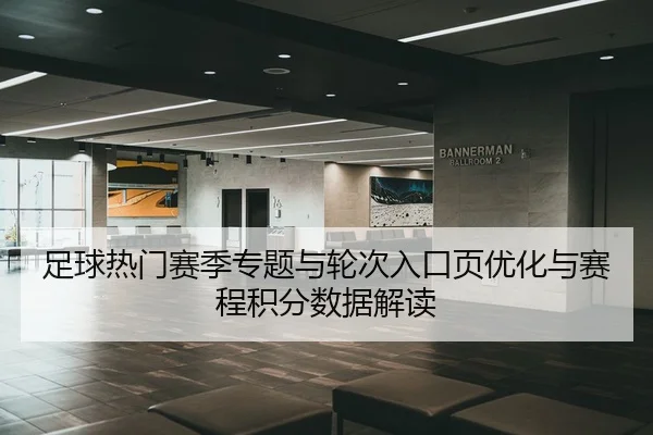 足球热门赛季专题与轮次入口页优化与赛程积分数据解读